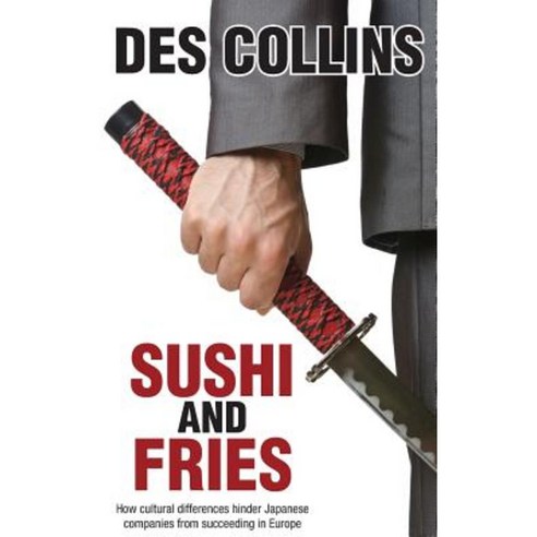 Sushi and Fries: How Cultural Differences Hinder Japanese Companies from Succeeding in Europe Hardcover, New Generation Publishing