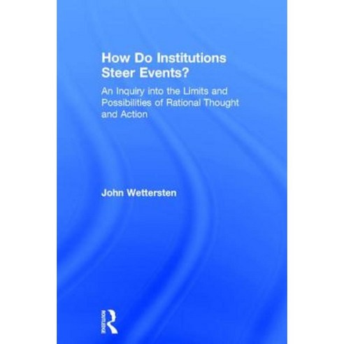 How Do Institutions Steer Events?: An Inquiry Into the Limits and Possibilities of Rational Thought and Action Hardcover, Routledge