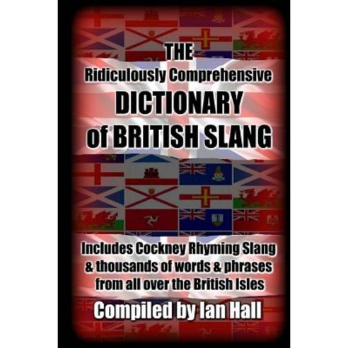 The Ridiculously Comprehensive Dictionary of British Slang: Includes Cockney Rhyming Slang Paperback, Createspace Independent Publishing Platform