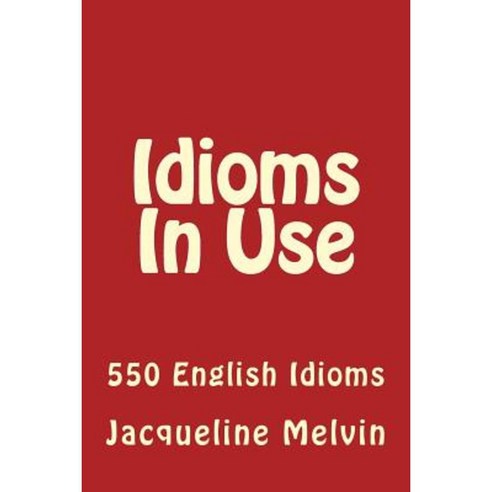 Idioms in Use: 550 Idioms in Use Paperback, Createspace Independent Publishing Platform