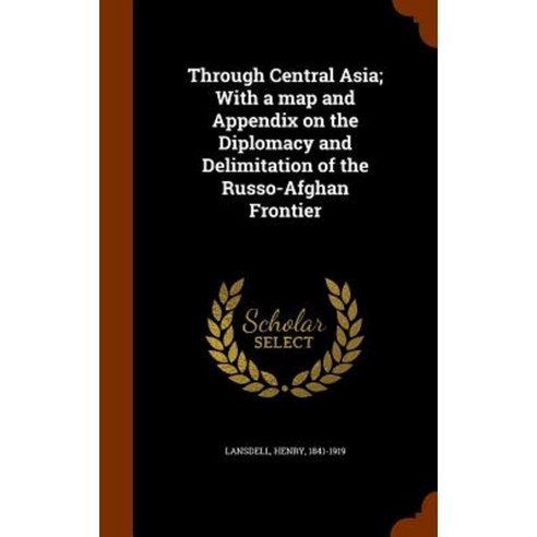 Through Central Asia; With a Map and Appendix on the Diplomacy and Delimitation of the Russo-Afghan Frontier Hardcover, Arkose Press