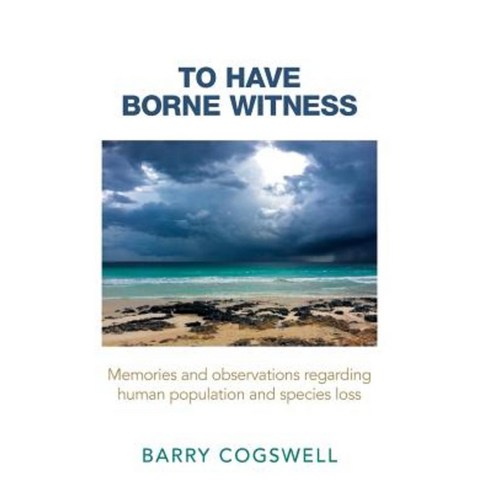 To Have Borne Witness: Memories and Observations Regarding Human Population and Species Loss Hardcover, Authorhouse