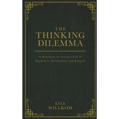 The Thinking Dilemma: A Manifesto on Living a Life of Happiness Satisfaction and Purpose Paperback, Createspace Independent Publishing Platform