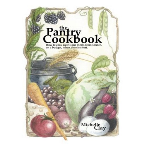 The Pantry Cookbook: How to Cook Nutritious Meals from Scratch on a Budget When Time Is Short. Paperback, Createspace Independent Publishing Platform