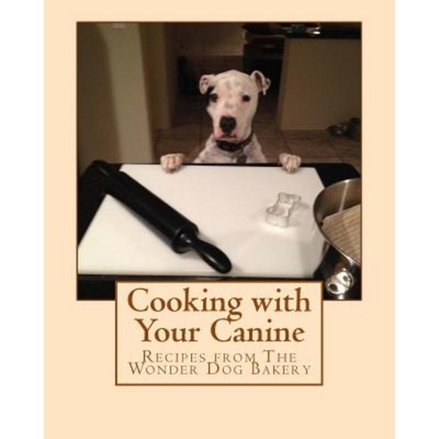 Cooking with Your Canine: Recipes from the Wonder Dog Bakery Paperback, Createspace Independent Publishing Platform