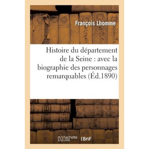 Histoire Du Departement de la Seine: Avec La Biographie Des Personnages Remarquables Paperback, Hachette Livre - Bnf