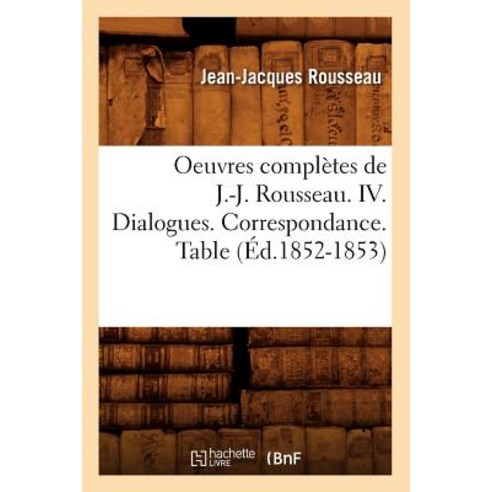 Oeuvres Completes de J.-J. Rousseau. IV. Dialogues. Correspondance. Table (Ed.1852-1853) Paperback, Hachette Livre Bnf