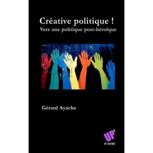 Creative Politique !: Vers Une Politique Post-Heroique Paperback, Createspace
