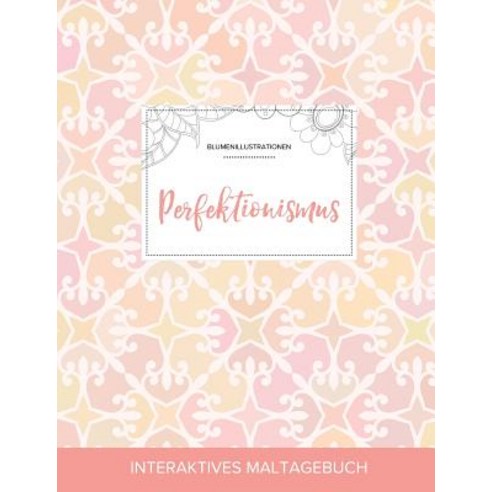 Maltagebuch Fur Erwachsene: Perfektionismus (Blumenillustrationen Elegantes Pastell) Paperback, Adult Coloring Journal Press
