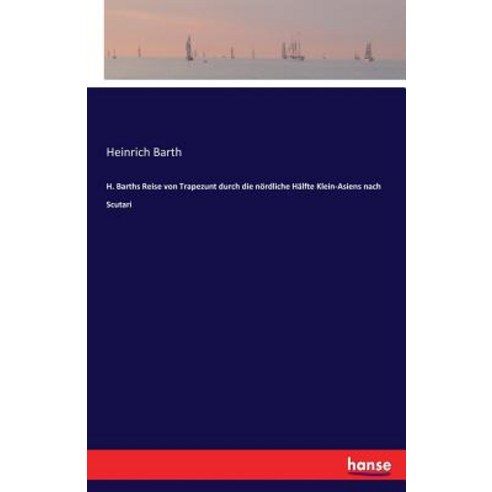 H. Barths Reise Von Trapezunt Durch Die Nordliche Halfte Klein-Asiens Nach Scutari Paperback, Hansebooks