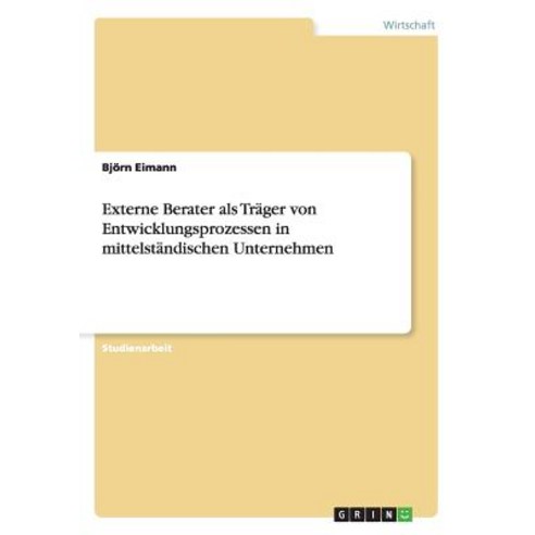 Externe Berater ALS Trager Von Entwicklungsprozessen in Mittelstandischen Unternehmen Paperback, Grin Publishing