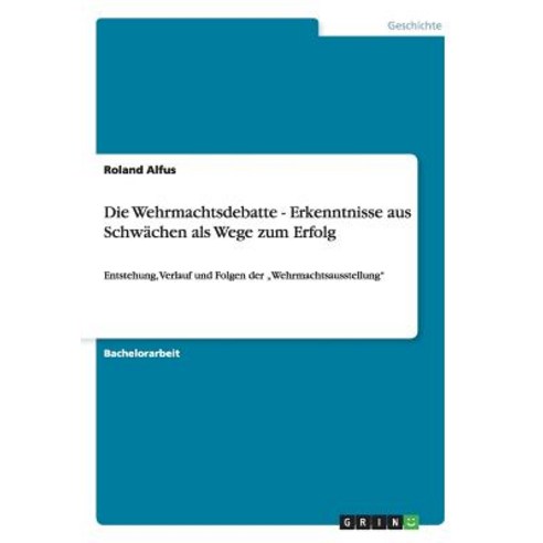 Die Wehrmachtsdebatte - Erkenntnisse Aus Schwachen ALS Wege Zum Erfolg Paperback, Grin Publishing