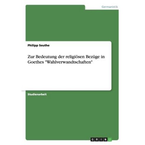Zur Bedeutung Der Religiosen Bezuge in Goethes Wahlverwandtschaften Paperback, Grin Publishing