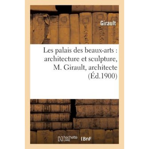 Les Palais Des Beaux-Arts: Architecture Et Sculpture Paperback, Hachette Livre Bnf