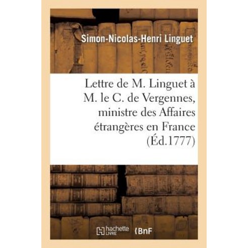Lettre de M. Linguet A M. Le C. de Vergennes Ministre Des Affaires Etrangeres En France Paperback, Hachette Livre - Bnf