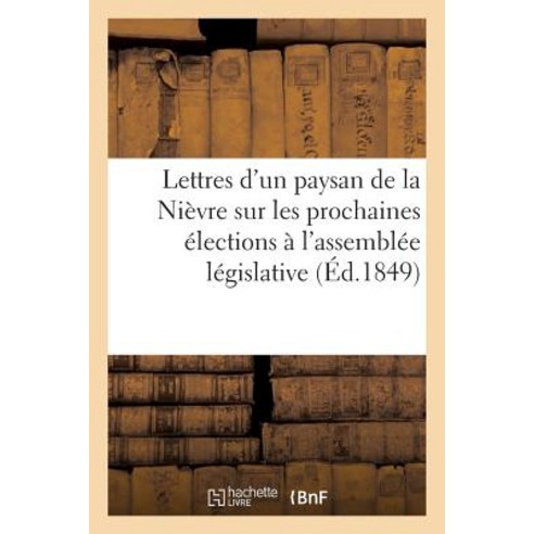 Lettres D''Un Paysan de La Nievre Sur Les Prochaines Elections A L''Assemblee Legislative Paperback, Hachette Livre Bnf