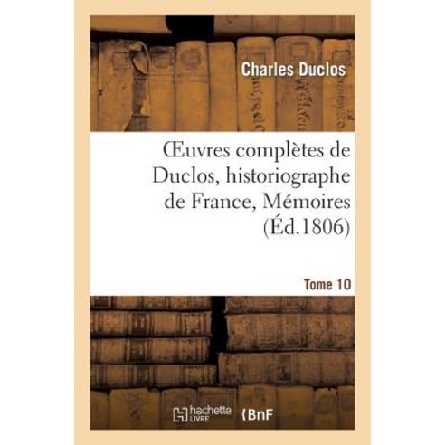 Oeuvres Completes de Duclos Historiographe de France T. 10 Memoires Paperback, Hachette Livre - Bnf