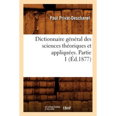 Dictionnaire General Des Sciences Theoriques Et Appliquees. Partie 1 (Ed.1877) Paperback, Hachette Livre Bnf