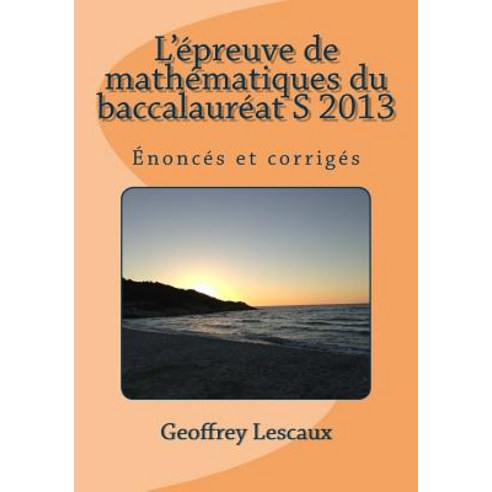 L''Epreuve de Mathematiques Du Baccalaureat S 2013: Enonces Et Corriges Paperback, Createspace