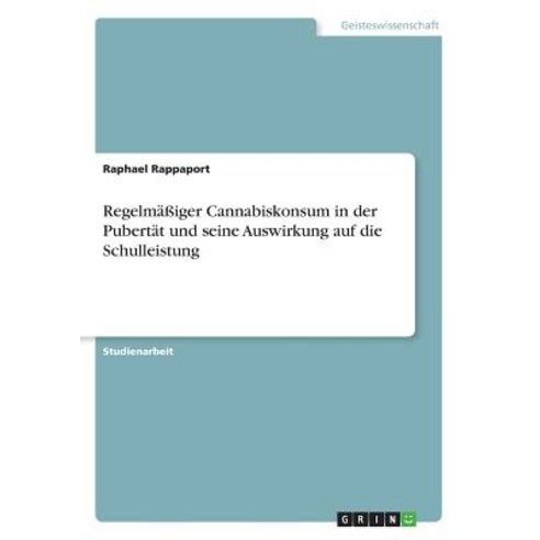 Regelmaiger Cannabiskonsum in Der Pubertat Und Seine Auswirkung Auf Die Schulleistung Paperback, Grin Publishing