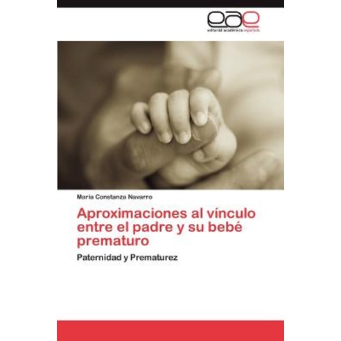 Aproximaciones Al Vinculo Entre El Padre y Su Bebe Prematuro Paperback, Eae Editorial Academia Espanola