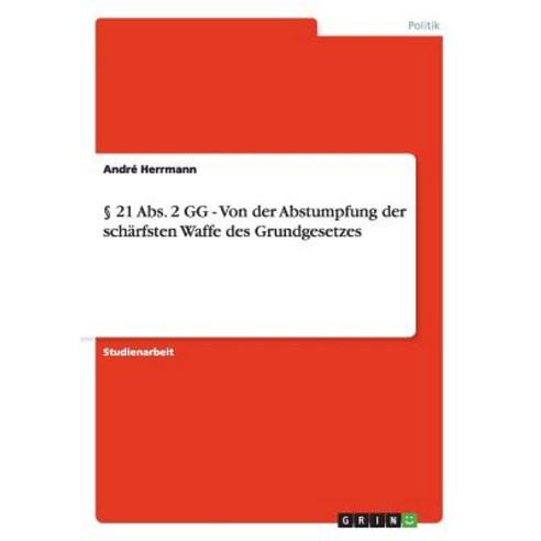21 ABS. 2 Gg - Von Der Abstumpfung Der Scharfsten Waffe Des Grundgesetzes Paperback, Grin Publishing