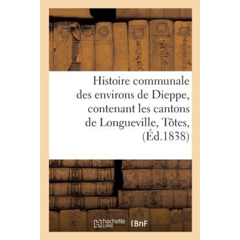 Histoire Communale Des Environs de Dieppe Contenant Les Cantons de Longueville Totes Paperback, Hachette Livre - Bnf