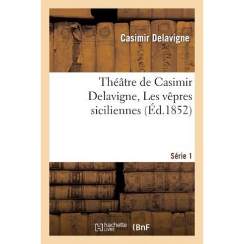 Theatre de Casimir Delavigne. Serie 1. Les Vepres Siciliennes Les Comediens Le Paria Paperback, Hachette Livre - Bnf