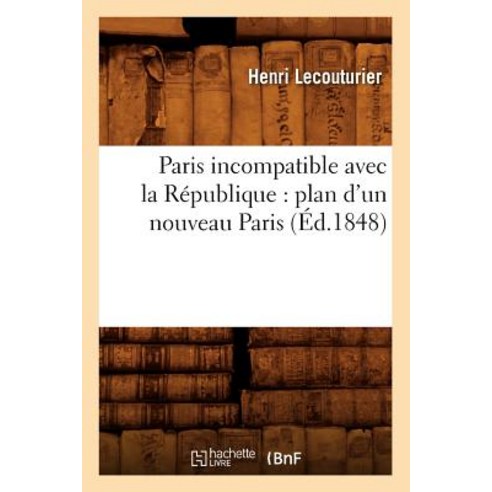 Paris Incompatible Avec La Republique: Plan D''Un Nouveau Paris (Ed.1848) Paperback, Hachette Livre - Bnf