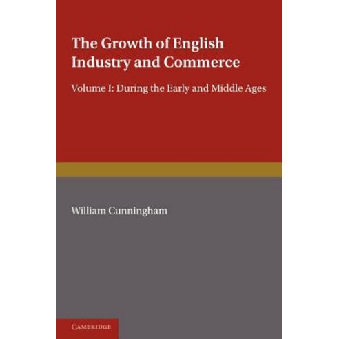 The Growth of English Industry and Commerce:During the Early and Middle Ages, Cambridge University Press