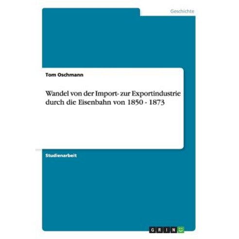 Wandel Von Der Import- Zur Exportindustrie Durch Die Eisenbahn Von 1850 - 1873 Paperback, Grin Publishing