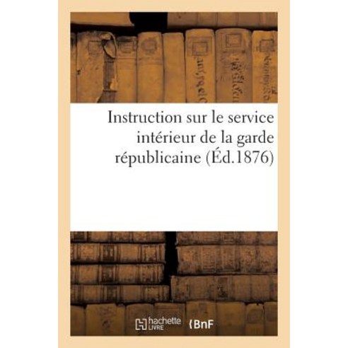 Instruction Sur Le Service Interieur de la Garde Republicaine (Ed.1876) Paperback, Hachette Livre - Bnf