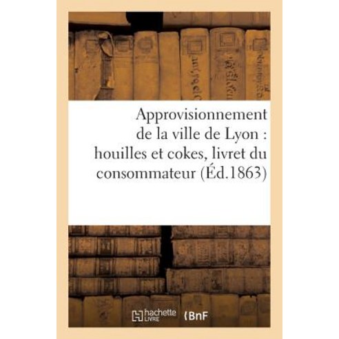 Approvisionnement de la Ville de Lyon: Houilles Et Cokes Livret Du Consommateur Paperback, Hachette Livre - Bnf