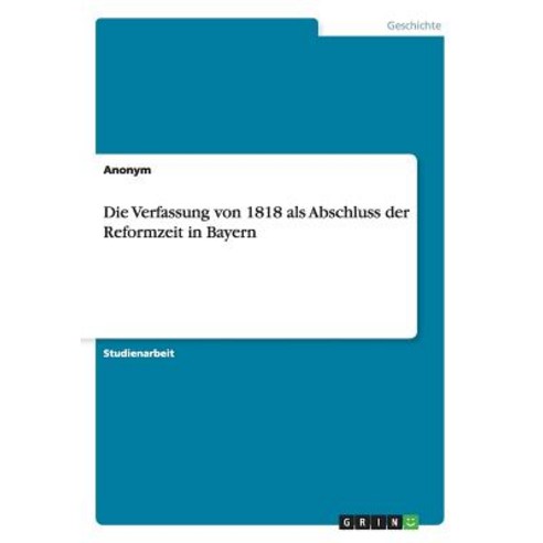 Die Verfassung Von 1818 ALS Abschluss Der Reformzeit in Bayern Paperback, Grin Publishing