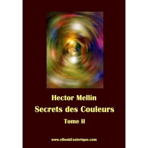 Secrets Des Couleurs - Tome 2: Des Metaux Des Pierres Des Fleurs Des Parfums. Paperback, WWW.Ebookesoterique.com