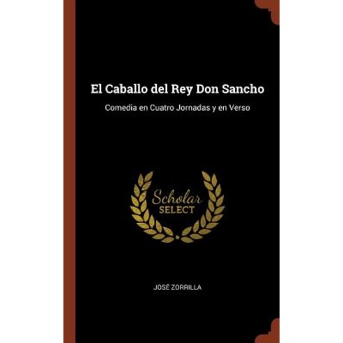 El Caballo del Rey Don Sancho: Comedia En Cuatro Jornadas y En Verso Hardcover, Pinnacle Press