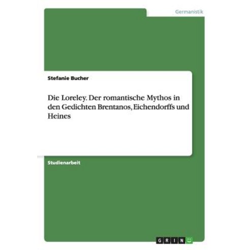 Die Loreley. Der Romantische Mythos in Den Gedichten Brentanos Eichendorffs Und Heines Paperback, Grin Publishing