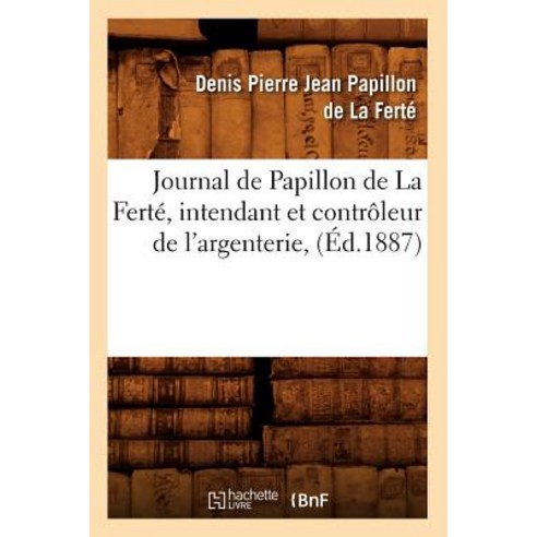 Journal de Papillon de la Ferte Intendant Et Controleur de L''Argenterie (Ed.1887) Paperback, Hachette Livre - Bnf