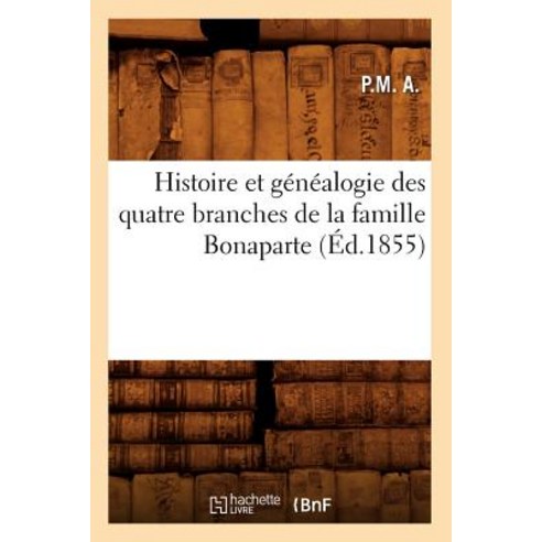 Histoire Et Genealogie Des Quatre Branches de la Famille Bonaparte (Ed.1855) Paperback, Hachette Livre - Bnf