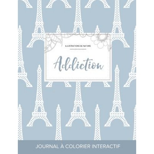 Journal de Coloration Adulte: Addiction (Illustrations de Nature Tour Eiffel) Paperback, Adult Coloring Journal Press