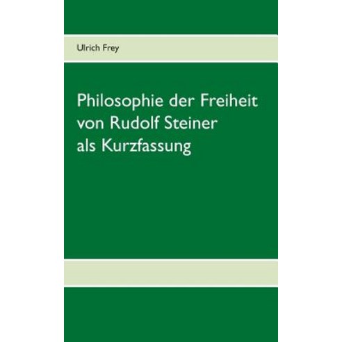 Die Philosophie Der Freiheit Von Rudolf Steiner ALS Kurzfassung Paperback, Books on Demand