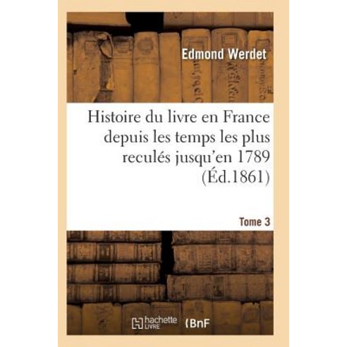 Histoire Du Livre En France Depuis Les Temps Les Plus Recules Jusqu''en 1789 T03 Paperback, Hachette Livre - Bnf