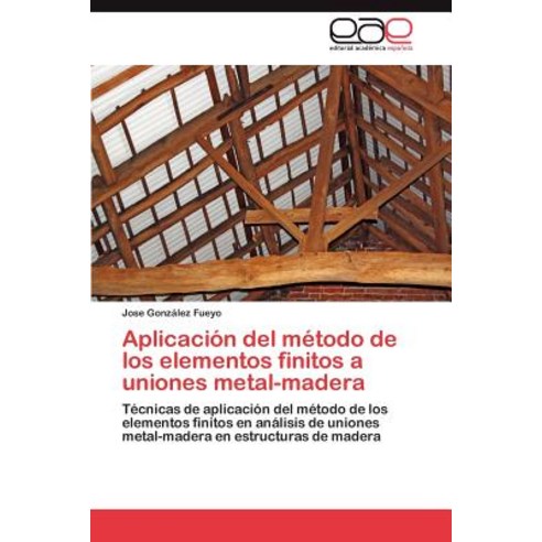 Aplicacion del Metodo de Los Elementos Finitos a Uniones Metal-Madera Paperback, Eae Editorial Academia Espanola