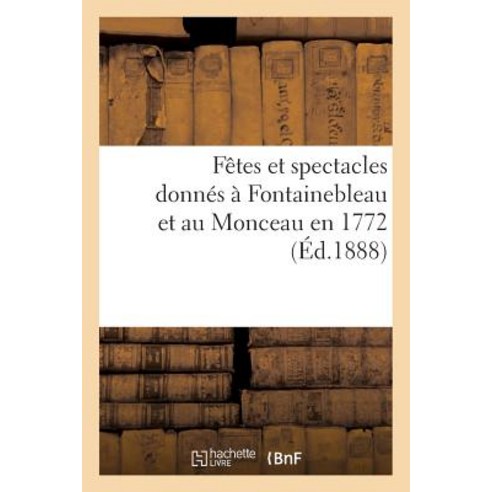 Fetes Et Spectacles Donnes a Fontainebleau Et Au Monceau En 1772 Paperback, Hachette Livre Bnf