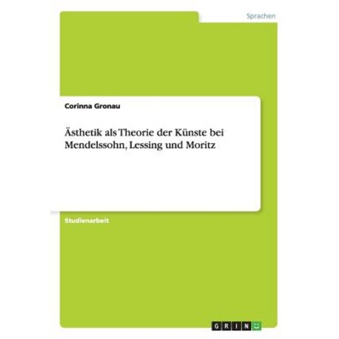 Asthetik ALS Theorie Der Kunste Bei Mendelssohn Lessing Und Moritz Paperback, Grin Publishing
