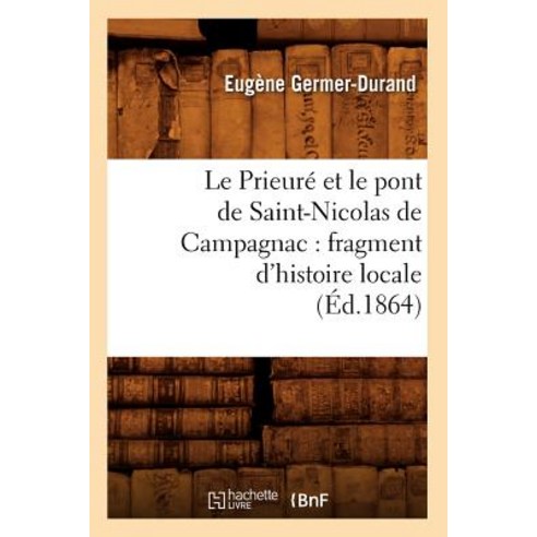 Le Prieure Et Le Pont de Saint-Nicolas de Campagnac: Fragment D''Histoire Locale (Ed.1864) Paperback, Hachette Livre - Bnf