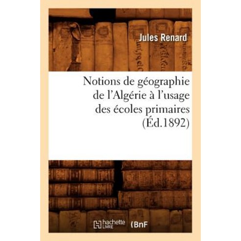 Notions de Geographie de L''Algerie A L''Usage Des Ecoles Primaires (Ed.1892) Paperback, Hachette Livre - Bnf