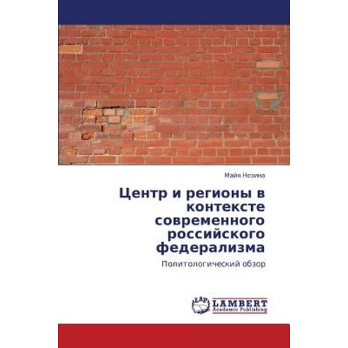 Tsentr I Regiony V Kontekste Sovremennogo Rossiyskogo Federalizma Paperback, LAP Lambert Academic Publishing