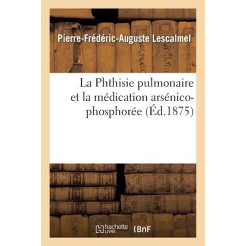 La Phthisie Pulmonaire Et La Medication Arsenico-Phosphoree Paperback, Hachette Livre - Bnf
