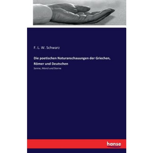 Die Poetischen Naturanschauungen Der Griechen Romer Und Deutschen Paperback, Hansebooks